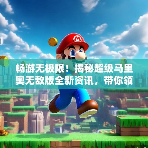 畅游无极限！揭秘超级马里奥无敌版全新资讯，带你领略游戏巅峰体验！