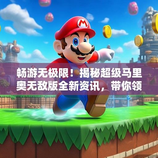 畅游无极限！揭秘超级马里奥无敌版全新资讯，带你领略游戏巅峰体验！