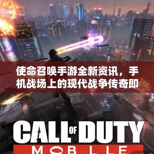 使命召唤手游全新资讯，手机战场上的现代战争传奇即将再续辉煌！