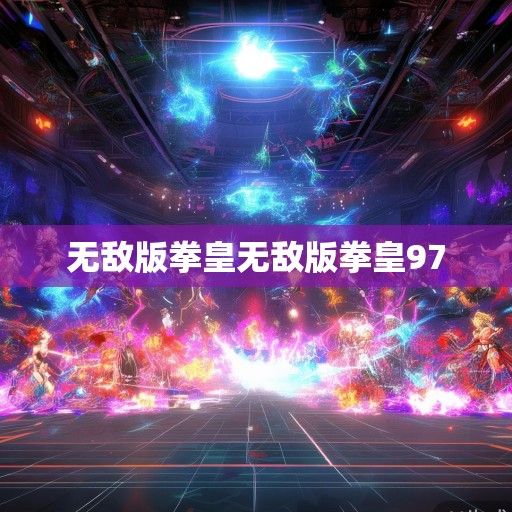 揭秘游戏界传奇，无敌版拳皇的无敌版新资讯，带你领略最强对决！