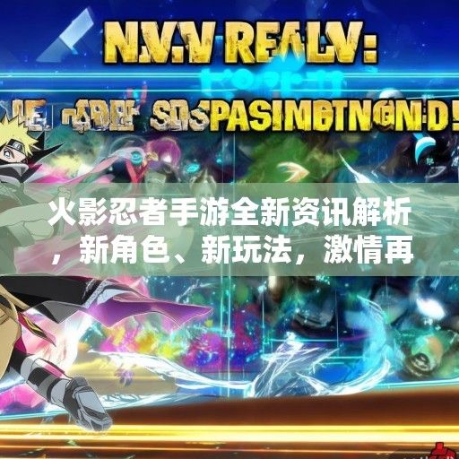 火影忍者手游全新资讯解析，新角色、新玩法，激情再燃！