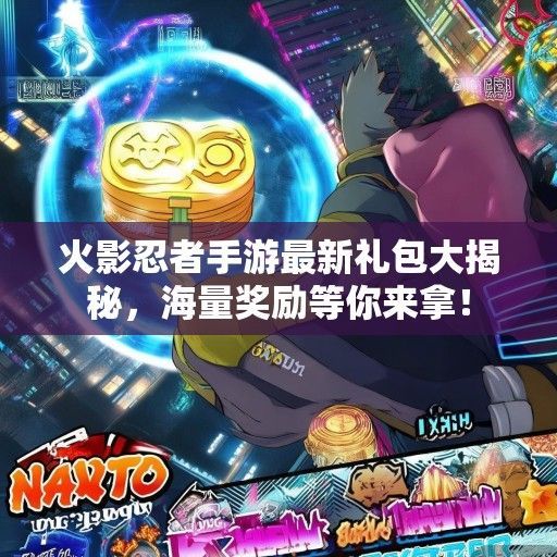 火影忍者手游最新礼包大揭秘，海量奖励等你来拿！