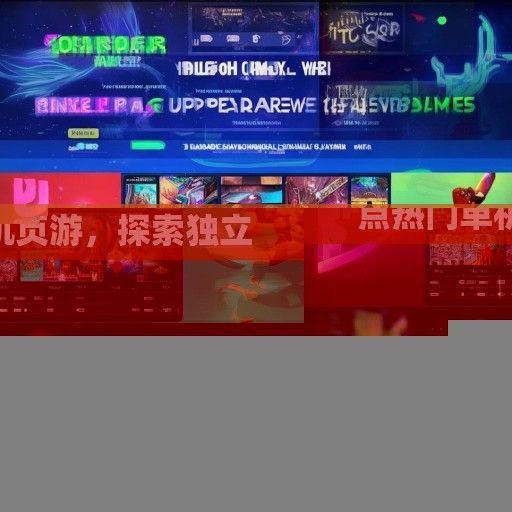 网页游戏单机页游资讯，盘点热门单机页游，探索独立游戏魅力