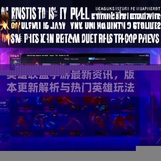 英雄联盟手游最新资讯，版本更新解析与热门英雄玩法攻略揭秘！