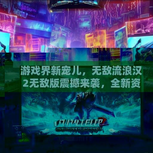 游戏界新宠儿，无敌流浪汉2无敌版震撼来袭，全新资讯一览无遗！