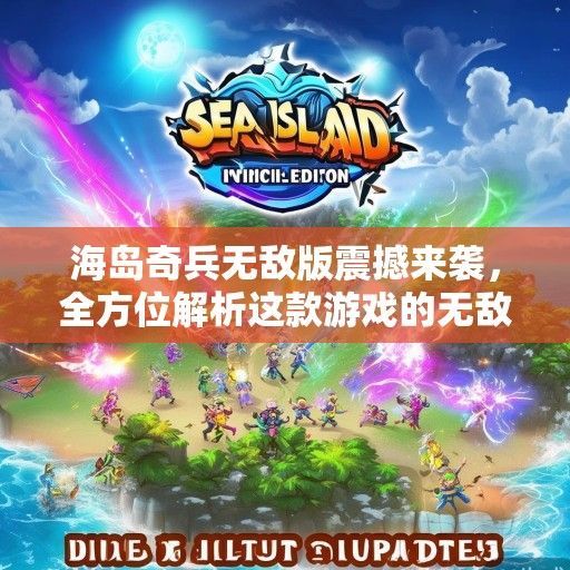 海岛奇兵无敌版震撼来袭，全方位解析这款游戏的无敌乐趣与最新资讯！