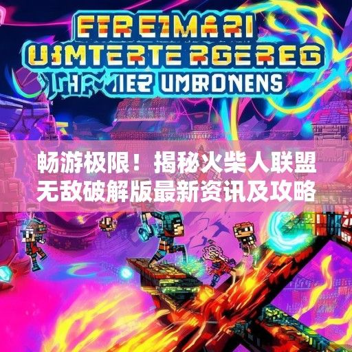 畅游极限！揭秘火柴人联盟无敌破解版最新资讯及攻略详解
