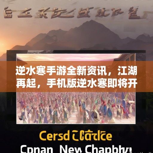 逆水寒手游全新资讯，江湖再起，手机版逆水寒即将开启新篇章！