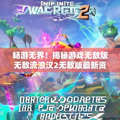 畅游无界！揭秘游戏无敌版无敌流浪汉2无敌版最新资讯及玩法攻略
