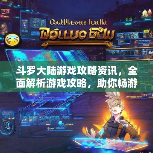 斗罗大陆游戏攻略资讯，全面解析游戏攻略，助你畅游斗罗世界！
