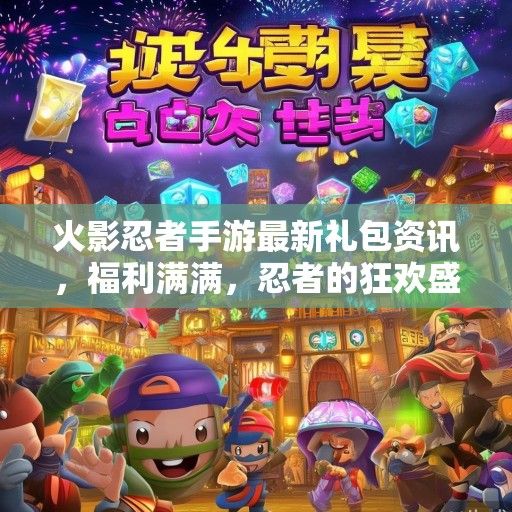 火影忍者手游最新礼包资讯，福利满满，忍者的狂欢盛宴即将开启！
