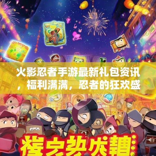 火影忍者手游最新礼包资讯，福利满满，忍者的狂欢盛宴即将开启！