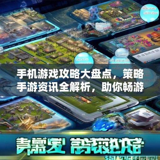 手机游戏攻略大盘点，策略手游资讯全解析，助你畅游战场！