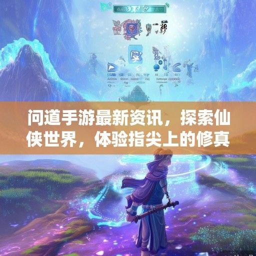 问道手游最新资讯，探索仙侠世界，体验指尖上的修真之旅