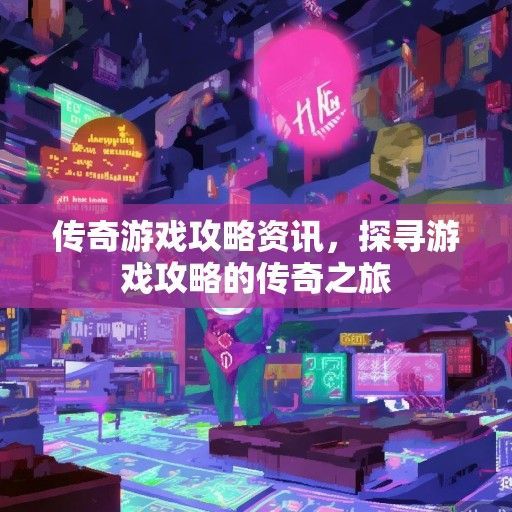 传奇游戏攻略资讯，探寻游戏攻略的传奇之旅