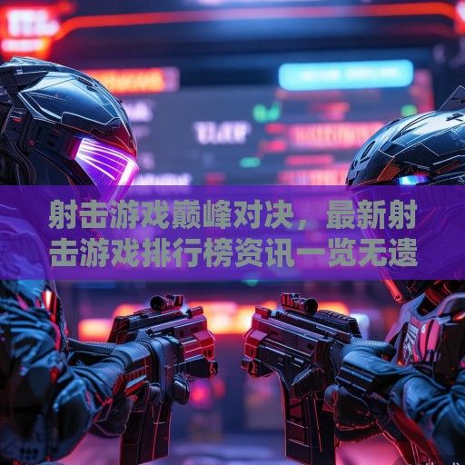 射击游戏巅峰对决，最新射击游戏排行榜资讯一览无遗！