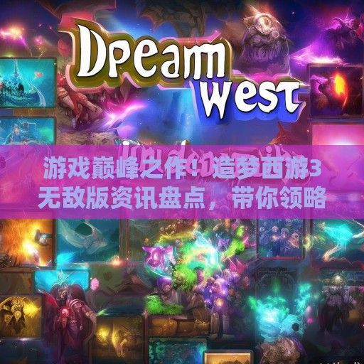 游戏巅峰之作!造梦西游3无敌版资讯盘点,带你领略梦幻般的游戏体验 游戏巅峰之作!造梦西游3无敌版资讯盘点,带你领略梦幻般的游戏体验