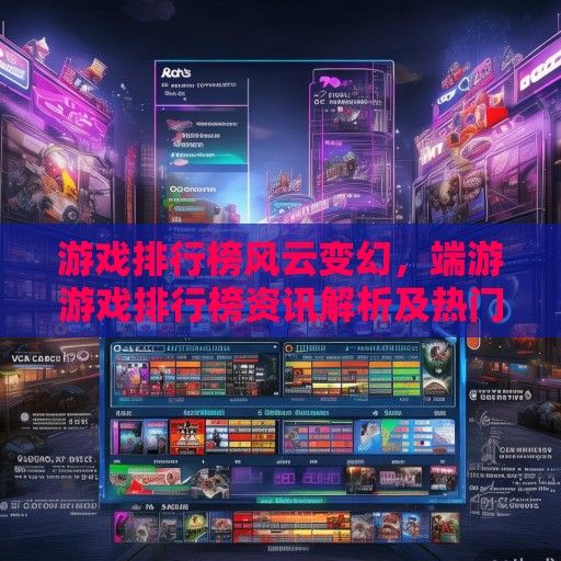 游戏排行榜风云变幻，端游游戏排行榜资讯解析及热门推荐