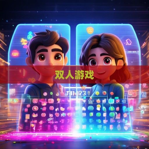 最新双人游戏排行榜资讯，携手共进，体验互动乐趣