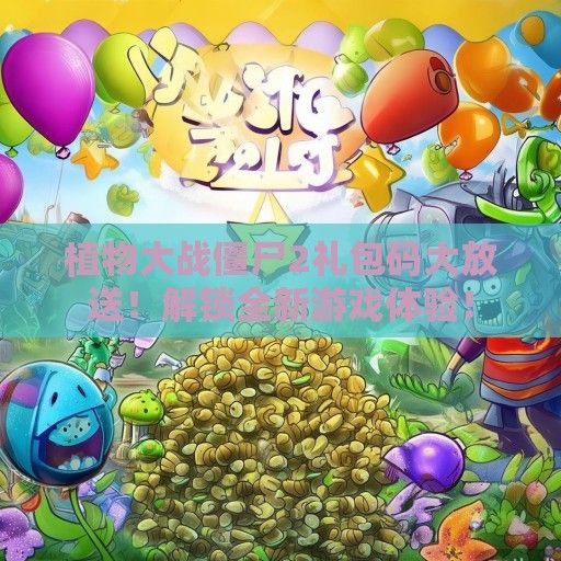 植物大战僵尸2礼包码大放送！解锁全新游戏体验！