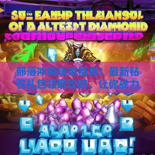 部落冲突玩家福音！最新钻石礼包领取攻略，让你战力飙升！