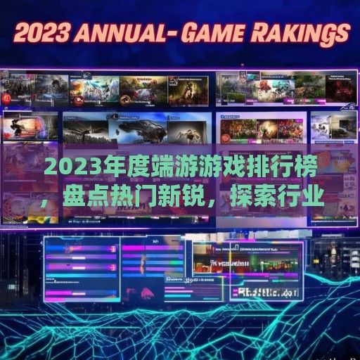 2023年度端游游戏排行榜，盘点热门新锐，探索行业风向标！