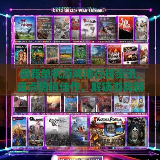 最新单机游戏排行榜资讯，盘点热销佳作，解锁游戏新世界！