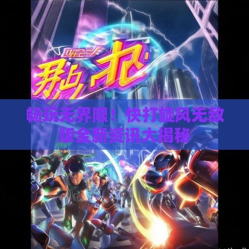 畅玩无界限！快打旋风无敌版全新资讯大揭秘