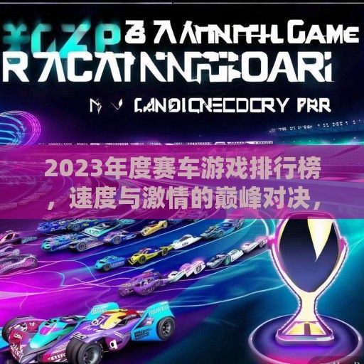2023年度赛车游戏排行榜，速度与激情的巅峰对决，你心中的冠军是谁？