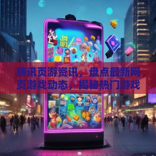 腾讯页游资讯，盘点最新网页游戏动态，揭秘热门游戏攻略
