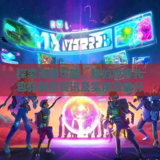 探索无限可能，我的世界礼包码最新资讯及实用攻略分享