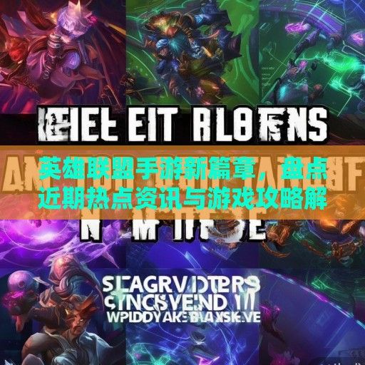 英雄联盟手游新篇章，盘点近期热点资讯与游戏攻略解析