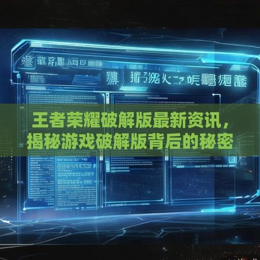王者荣耀破解版最新资讯，揭秘游戏破解版背后的秘密与风险