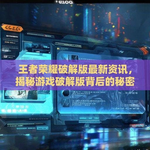 王者荣耀破解版最新资讯，揭秘游戏破解版背后的秘密与风险