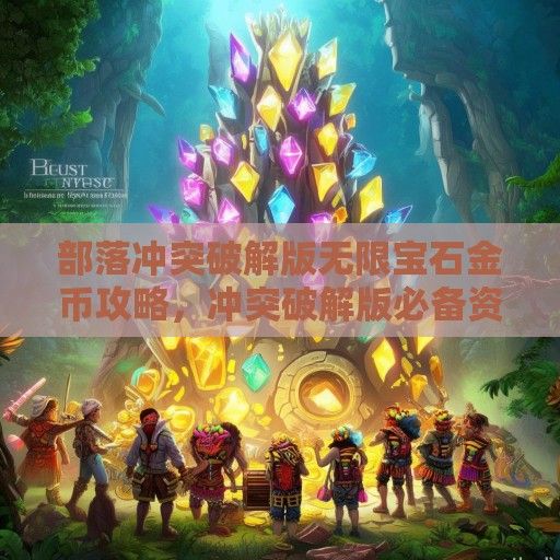 部落冲突破解版无限宝石金币攻略，冲突破解版必备资讯