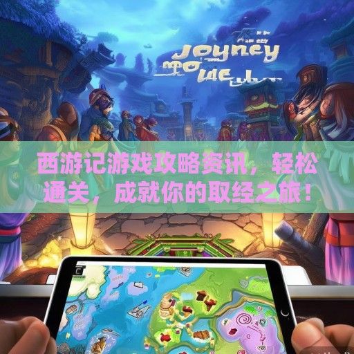 西游记游戏攻略资讯，轻松通关，成就你的取经之旅！