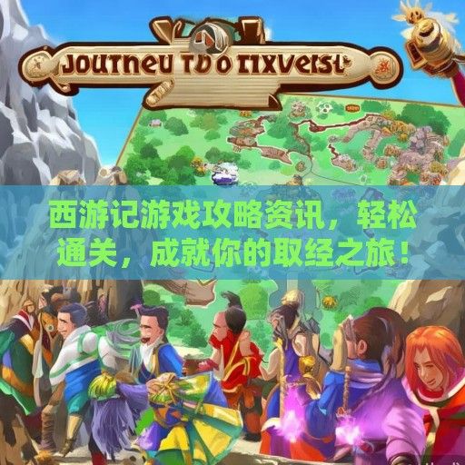 西游记游戏攻略资讯，轻松通关，成就你的取经之旅！