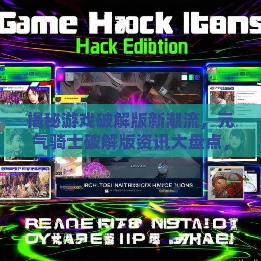 揭秘游戏破解版新潮流，元气骑士破解版资讯大盘点，玩家体验两重天！