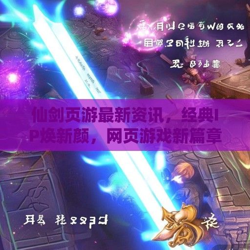 仙剑页游最新资讯，经典IP焕新颜，网页游戏新篇章即将开启